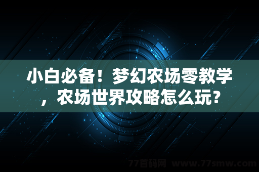 小白必备！梦幻农场零教学，农场世界攻略怎么玩？