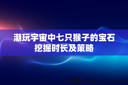 潮玩宇宙中七只猴子的宝石挖掘时长及策略