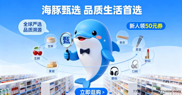 最新海豚甄选：严选全球好物，专属福利享不停！-创客网