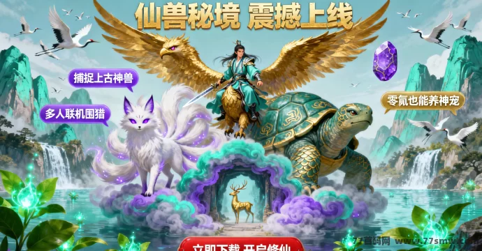 最新仙兽秘境：捕捉上古神兽，解锁修仙新巅峰！-创客网