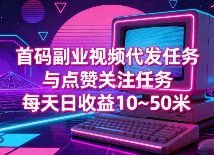 首码上线!日赚10~50米,纯绿色视频代发任务平台,长期稳定可操作!